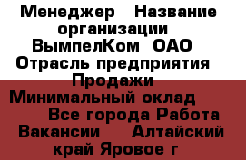 Менеджер › Название организации ­ ВымпелКом, ОАО › Отрасль предприятия ­ Продажи › Минимальный оклад ­ 24 000 - Все города Работа » Вакансии   . Алтайский край,Яровое г.